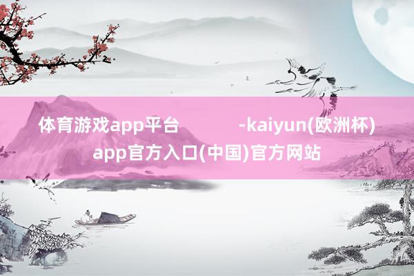 体育游戏app平台            -kaiyun(欧洲杯)app官方入口(中国)官方网站