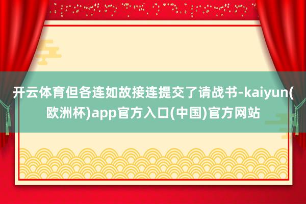 开云体育但各连如故接连提交了请战书-kaiyun(欧洲杯)app官方入口(中国)官方网站