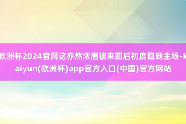 欧洲杯2024官网这亦然浓眉被来回后初度回到主场-kaiyun(欧洲杯)app官方入口(中国)官方网站