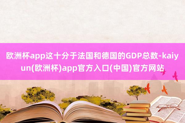欧洲杯app这十分于法国和德国的GDP总数-kaiyun(欧洲杯)app官方入口(中国)官方网站