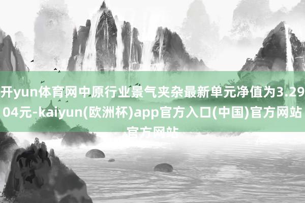 开yun体育网中原行业景气夹杂最新单元净值为3.2904元-kaiyun(欧洲杯)app官方入口(中国)官方网站