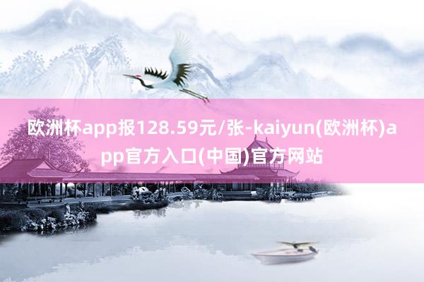 欧洲杯app报128.59元/张-kaiyun(欧洲杯)app官方入口(中国)官方网站