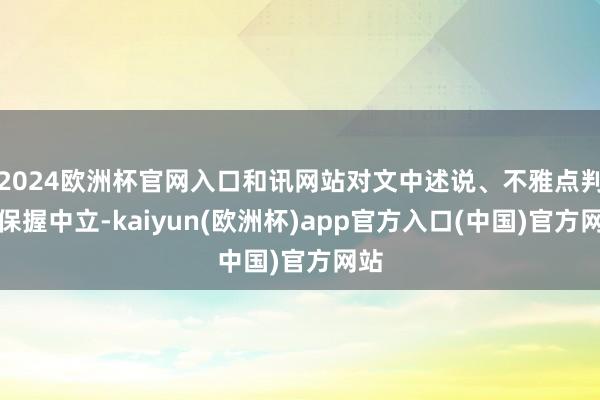 2024欧洲杯官网入口和讯网站对文中述说、不雅点判断保握中立-kaiyun(欧洲杯)app官方入口(中国)官方网站