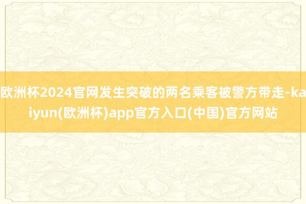 欧洲杯2024官网发生突破的两名乘客被警方带走-kaiyun(欧洲杯)app官方入口(中国)官方网站