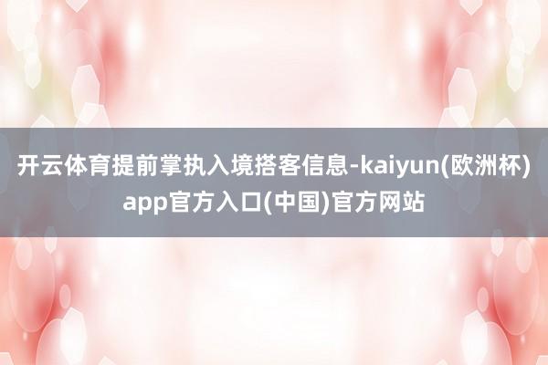开云体育提前掌执入境搭客信息-kaiyun(欧洲杯)app官方入口(中国)官方网站