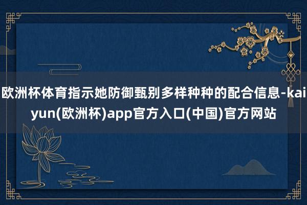 欧洲杯体育指示她防御甄别多样种种的配合信息-kaiyun(欧洲杯)app官方入口(中国)官方网站