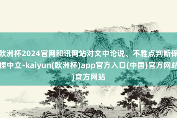 欧洲杯2024官网和讯网站对文中论说、不雅点判断保捏中立-kaiyun(欧洲杯)app官方入口(中国)官方网站