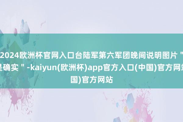 2024欧洲杯官网入口台陆军第六军团晚间说明图片＂是确实＂-kaiyun(欧洲杯)app官方入口(中国)官方网站