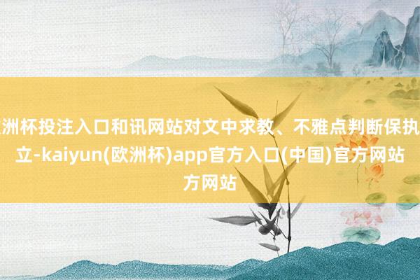 欧洲杯投注入口和讯网站对文中求教、不雅点判断保执中立-kaiyun(欧洲杯)app官方入口(中国)官方网站