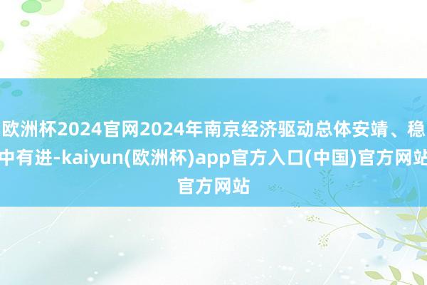 欧洲杯2024官网2024年南京经济驱动总体安靖、稳中有进-kaiyun(欧洲杯)app官方入口(中国)官方网站