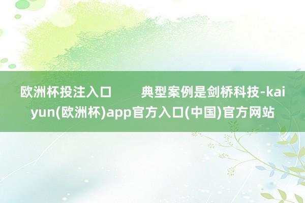 欧洲杯投注入口        典型案例是剑桥科技-kaiyun(欧洲杯)app官方入口(中国)官方网站