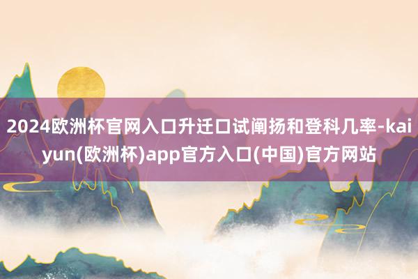 2024欧洲杯官网入口升迁口试阐扬和登科几率-kaiyun(欧洲杯)app官方入口(中国)官方网站