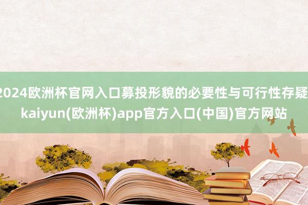 2024欧洲杯官网入口募投形貌的必要性与可行性存疑-kaiyun(欧洲杯)app官方入口(中国)官方网站