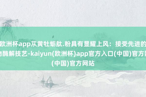 欧洲杯app苁黄牡蛎肽.粉具有显耀上风：接受先进的生物酶解技艺-kaiyun(欧洲杯)app官方入口(中国)官方网站
