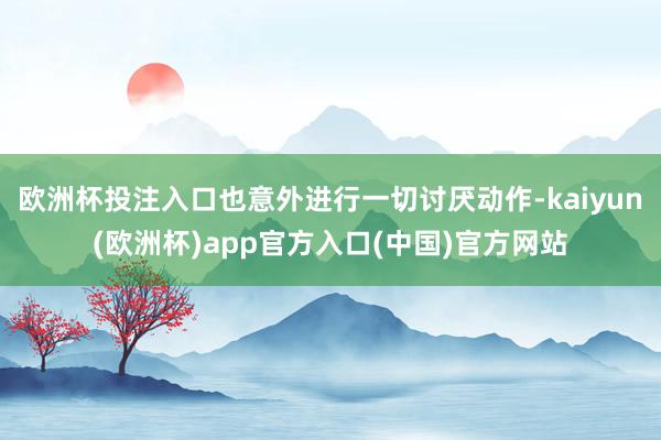 欧洲杯投注入口也意外进行一切讨厌动作-kaiyun(欧洲杯)app官方入口(中国)官方网站
