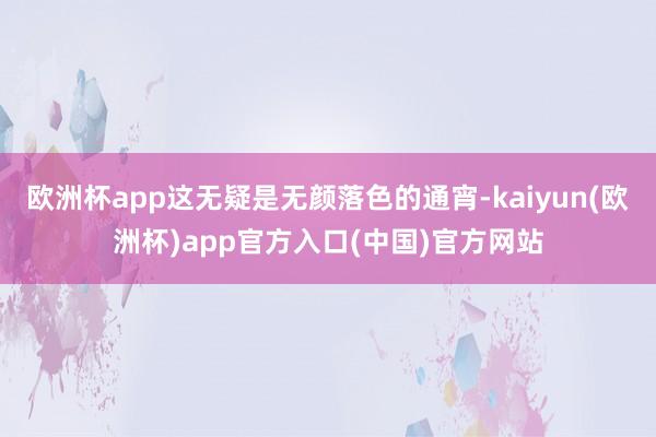 欧洲杯app这无疑是无颜落色的通宵-kaiyun(欧洲杯)app官方入口(中国)官方网站