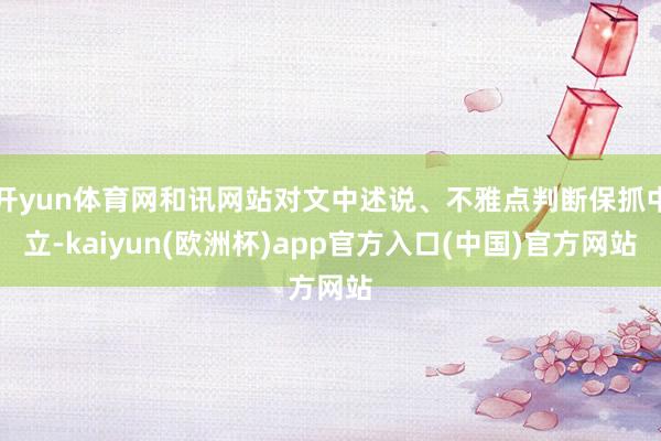 开yun体育网和讯网站对文中述说、不雅点判断保抓中立-kaiyun(欧洲杯)app官方入口(中国)官方网站