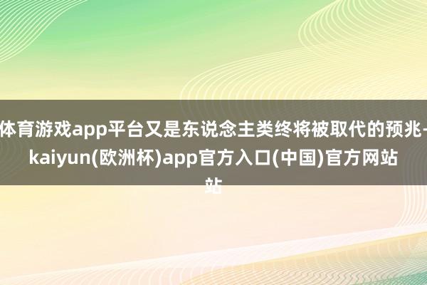 体育游戏app平台又是东说念主类终将被取代的预兆-kaiyun(欧洲杯)app官方入口(中国)官方网站