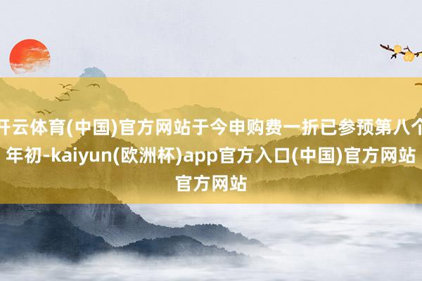 开云体育(中国)官方网站于今申购费一折已参预第八个年初-kaiyun(欧洲杯)app官方入口(中国)官方网站