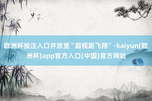 欧洲杯投注入口并放宽“超视距飞翔”-kaiyun(欧洲杯)app官方入口(中国)官方网站