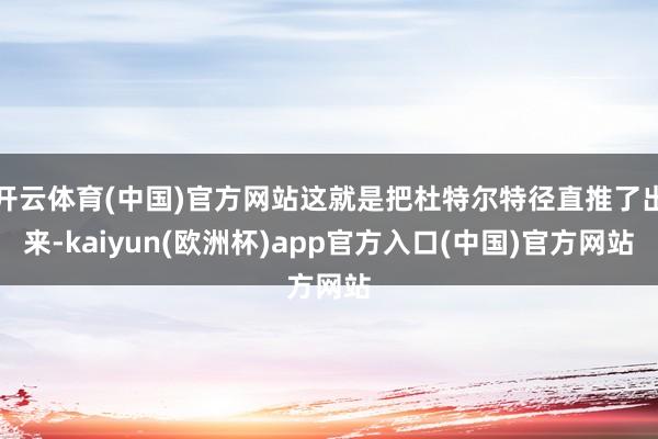 开云体育(中国)官方网站这就是把杜特尔特径直推了出来-kaiyun(欧洲杯)app官方入口(中国)官方网站